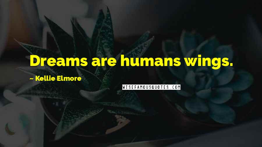 Kellie Elmore Quotes: Dreams are humans wings.