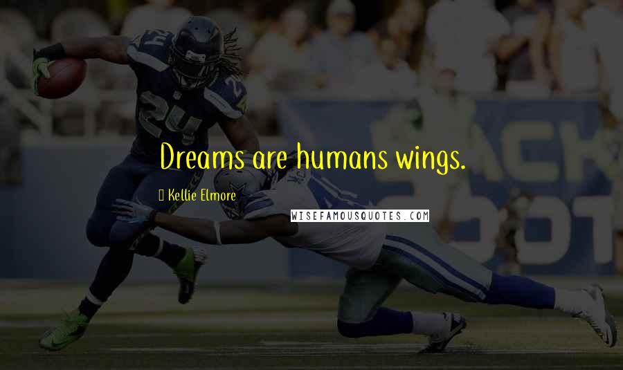 Kellie Elmore Quotes: Dreams are humans wings.
