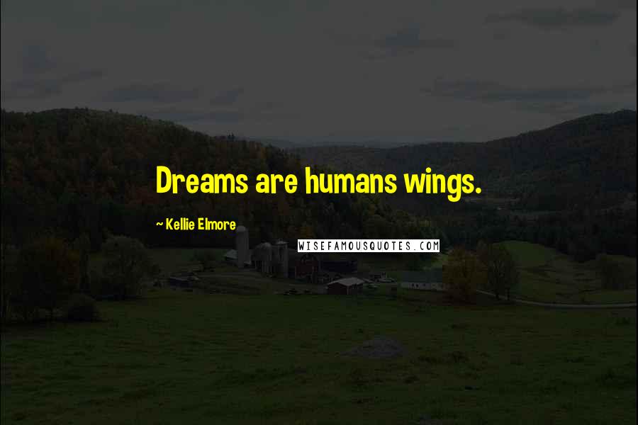 Kellie Elmore Quotes: Dreams are humans wings.