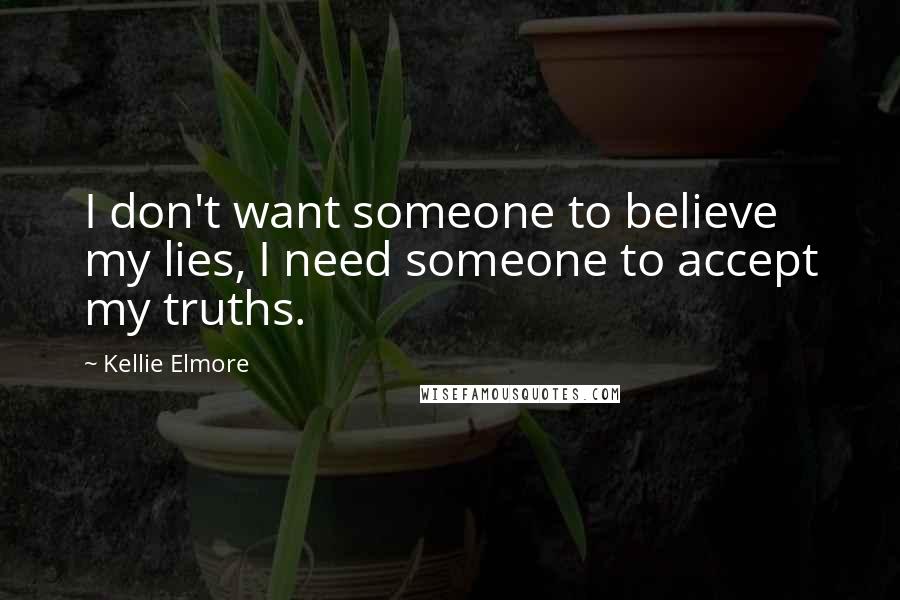 Kellie Elmore Quotes: I don't want someone to believe my lies, I need someone to accept my truths.