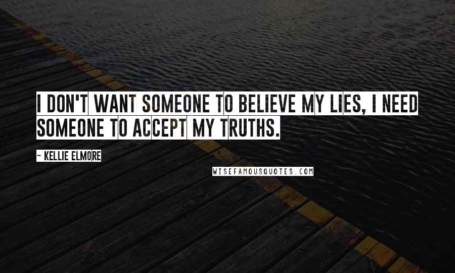 Kellie Elmore Quotes: I don't want someone to believe my lies, I need someone to accept my truths.