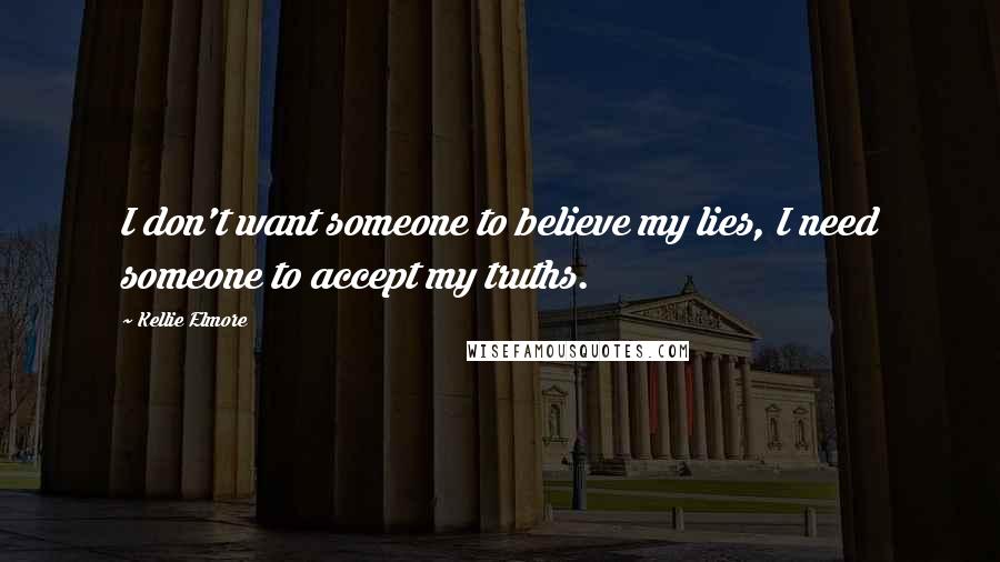 Kellie Elmore Quotes: I don't want someone to believe my lies, I need someone to accept my truths.