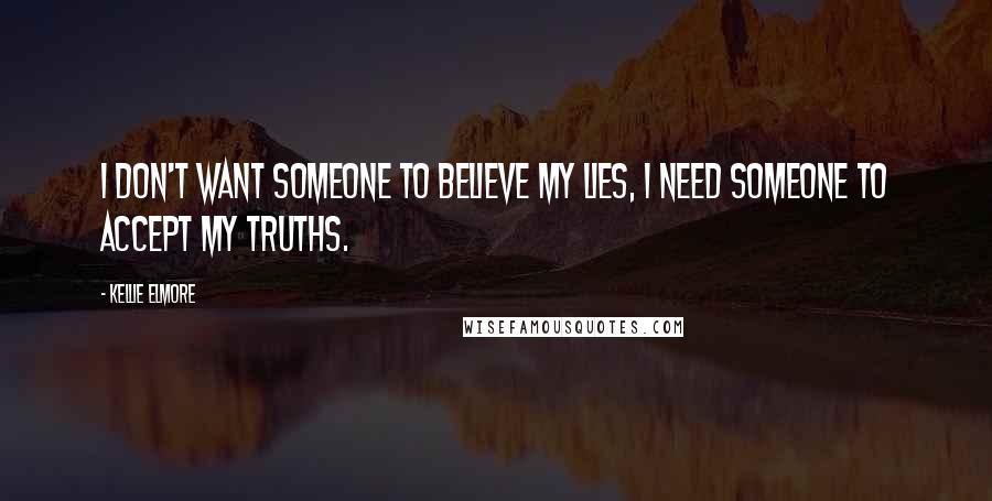 Kellie Elmore Quotes: I don't want someone to believe my lies, I need someone to accept my truths.