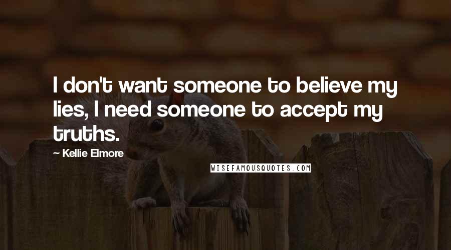 Kellie Elmore Quotes: I don't want someone to believe my lies, I need someone to accept my truths.