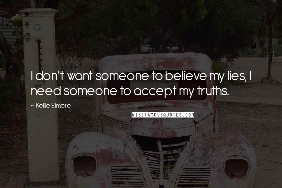 Kellie Elmore Quotes: I don't want someone to believe my lies, I need someone to accept my truths.