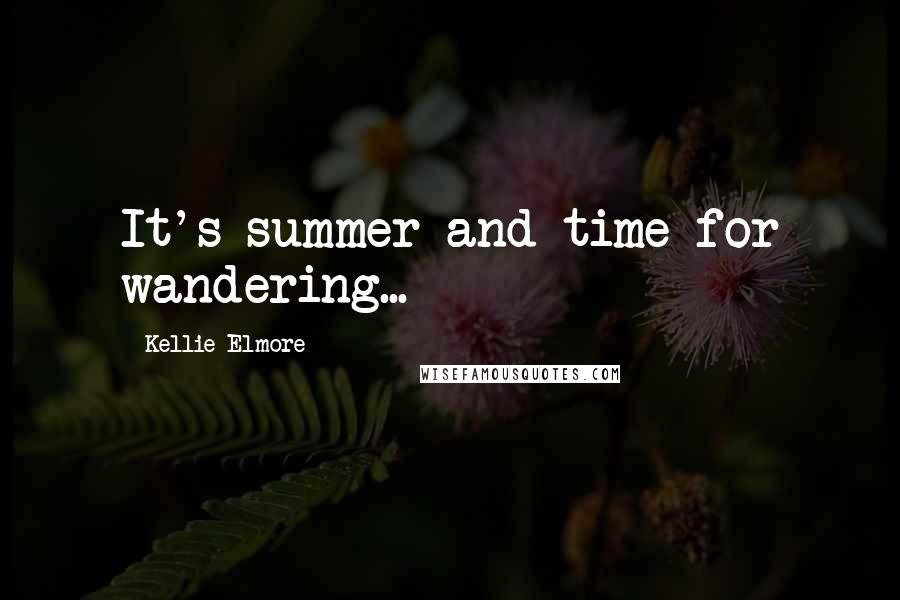 Kellie Elmore Quotes: It's summer and time for wandering...