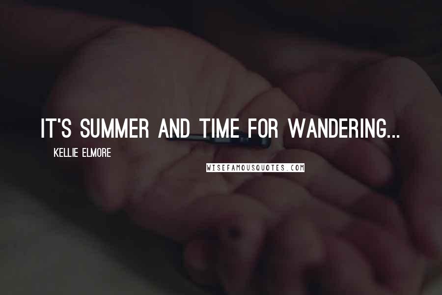 Kellie Elmore Quotes: It's summer and time for wandering...