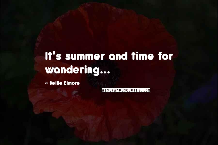 Kellie Elmore Quotes: It's summer and time for wandering...