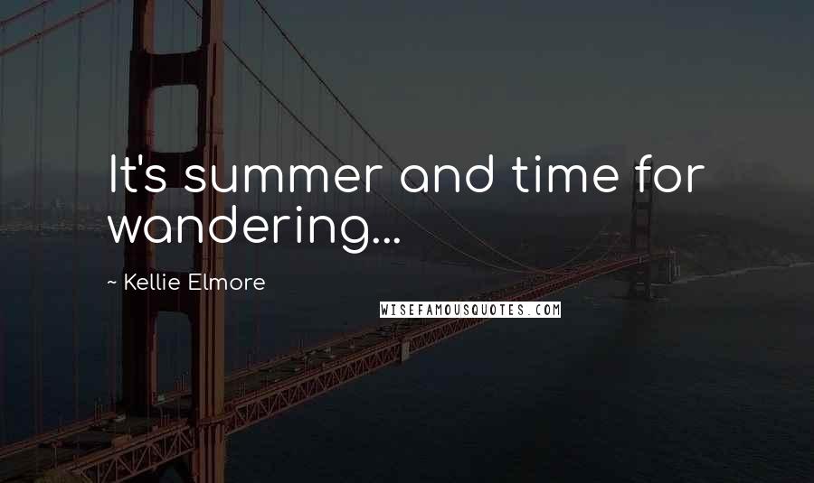 Kellie Elmore Quotes: It's summer and time for wandering...
