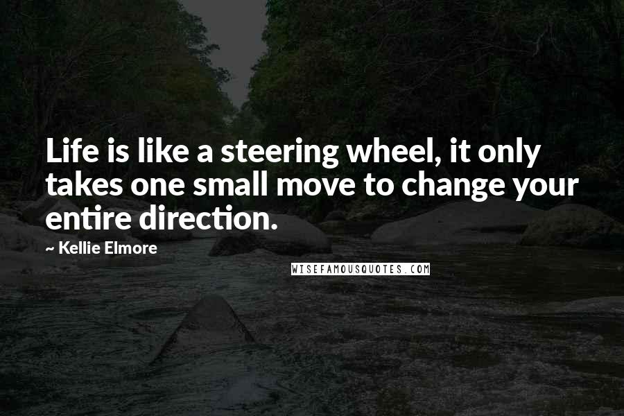 Kellie Elmore Quotes: Life is like a steering wheel, it only takes one small move to change your entire direction.