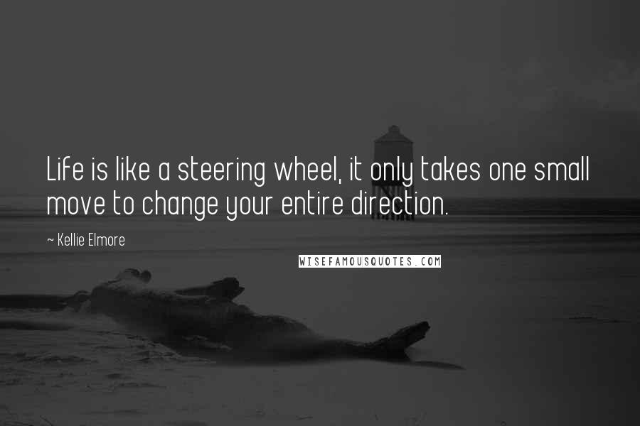 Kellie Elmore Quotes: Life is like a steering wheel, it only takes one small move to change your entire direction.