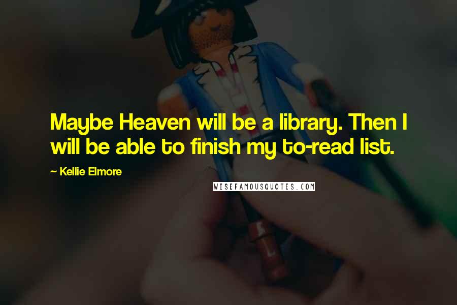 Kellie Elmore Quotes: Maybe Heaven will be a library. Then I will be able to finish my to-read list.