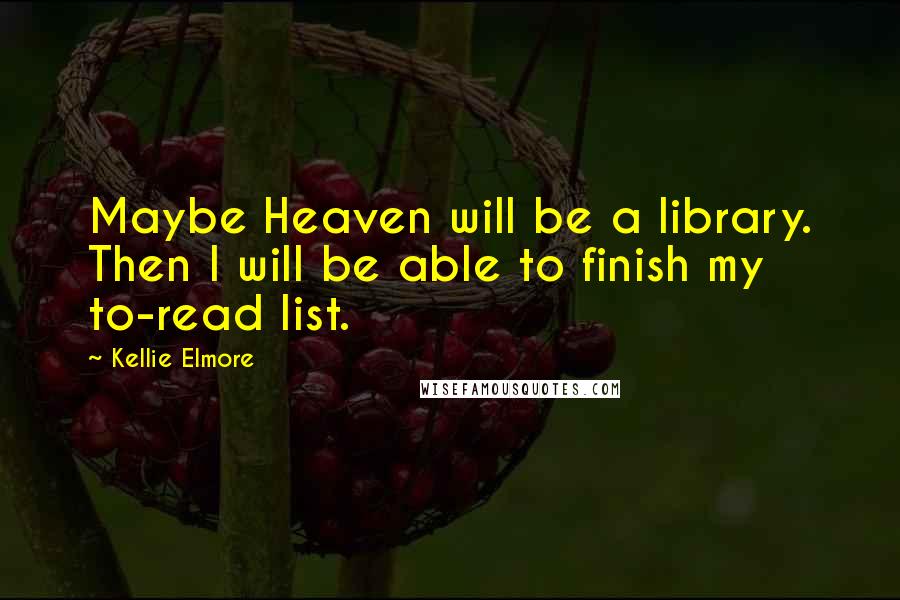 Kellie Elmore Quotes: Maybe Heaven will be a library. Then I will be able to finish my to-read list.