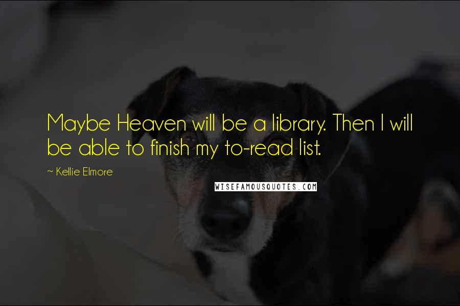 Kellie Elmore Quotes: Maybe Heaven will be a library. Then I will be able to finish my to-read list.