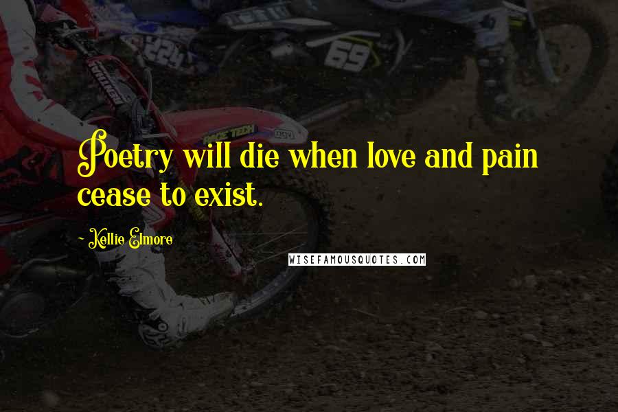 Kellie Elmore Quotes: Poetry will die when love and pain cease to exist.