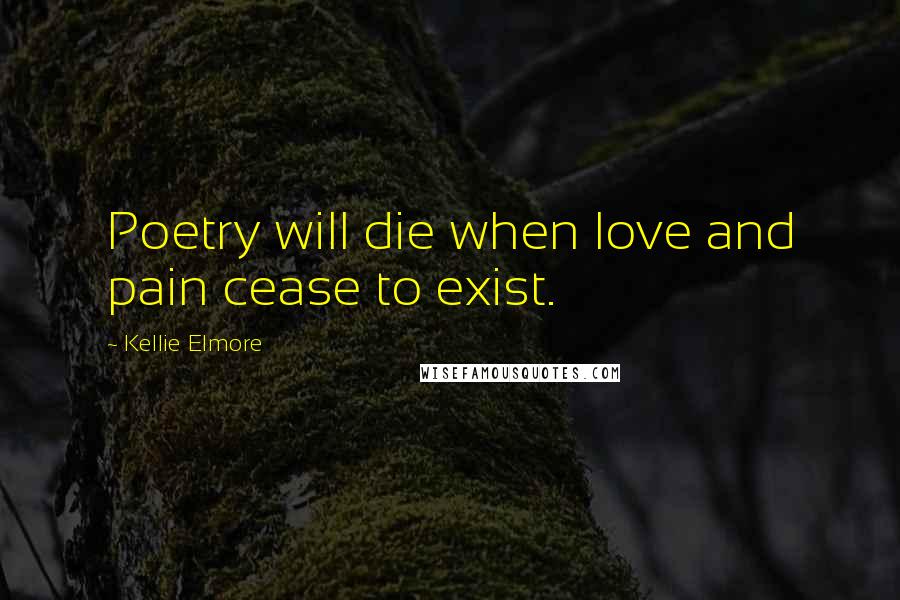 Kellie Elmore Quotes: Poetry will die when love and pain cease to exist.