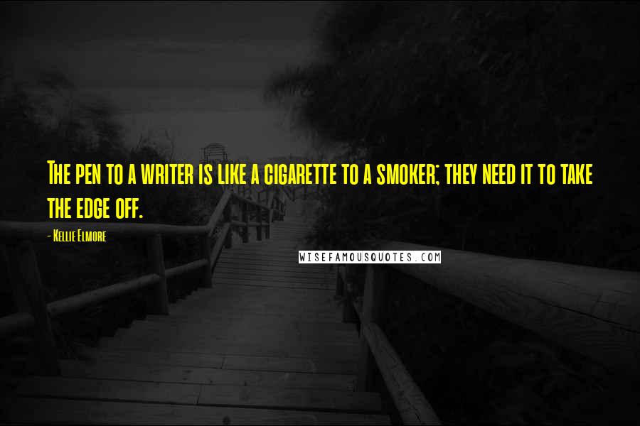 Kellie Elmore Quotes: The pen to a writer is like a cigarette to a smoker; they need it to take the edge off.