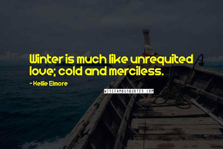 Kellie Elmore Quotes: Winter is much like unrequited love; cold and merciless.