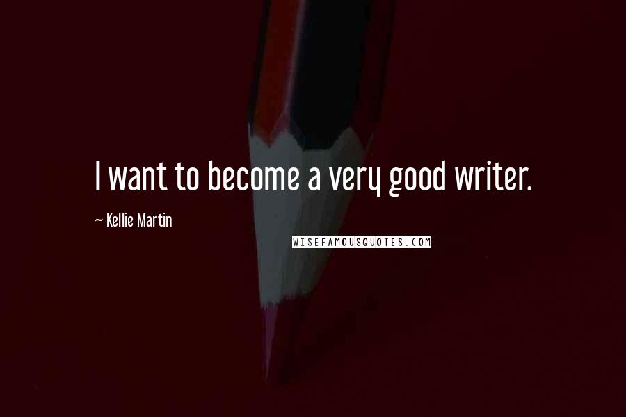 Kellie Martin Quotes: I want to become a very good writer.