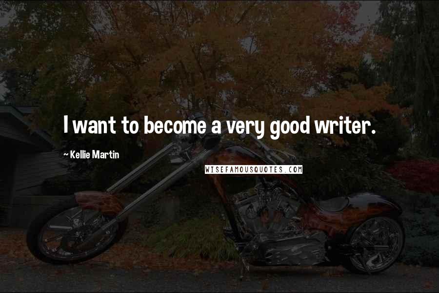 Kellie Martin Quotes: I want to become a very good writer.