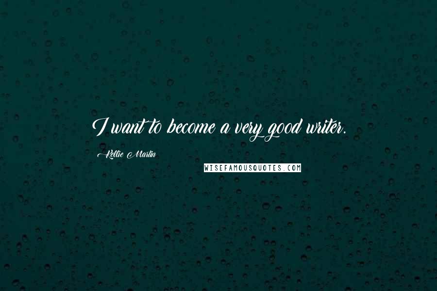 Kellie Martin Quotes: I want to become a very good writer.