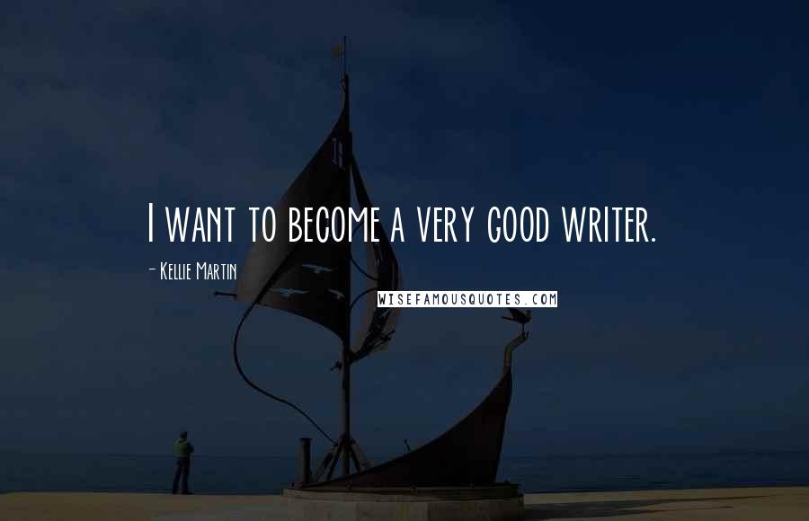 Kellie Martin Quotes: I want to become a very good writer.