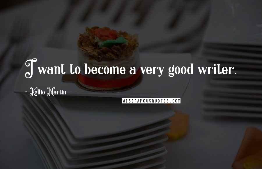 Kellie Martin Quotes: I want to become a very good writer.