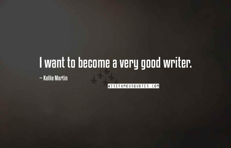 Kellie Martin Quotes: I want to become a very good writer.