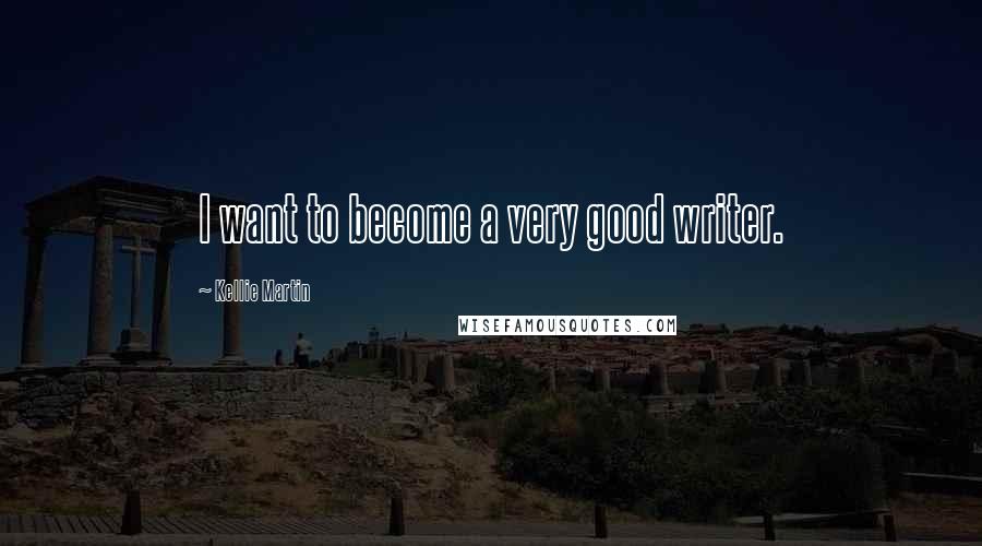 Kellie Martin Quotes: I want to become a very good writer.