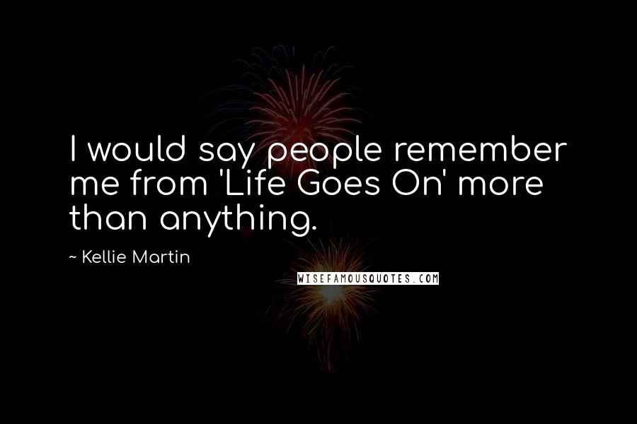 Kellie Martin Quotes: I would say people remember me from 'Life Goes On' more than anything.