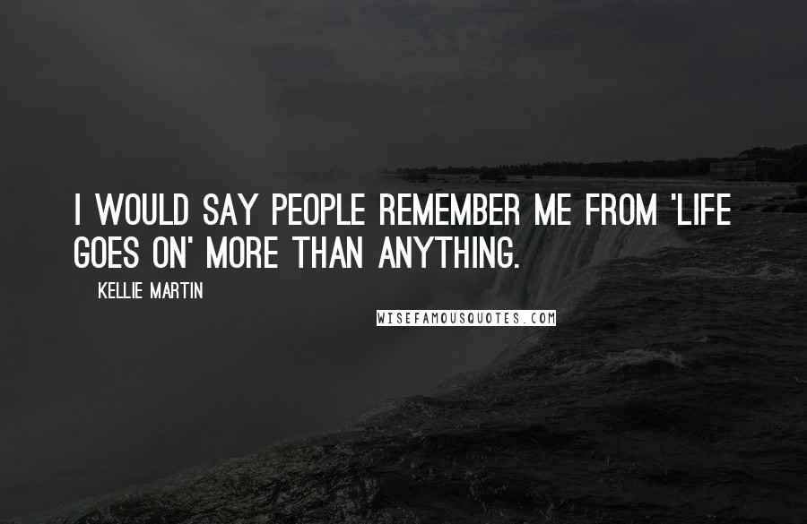 Kellie Martin Quotes: I would say people remember me from 'Life Goes On' more than anything.