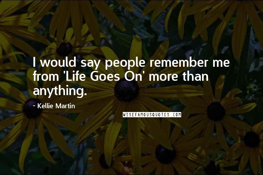 Kellie Martin Quotes: I would say people remember me from 'Life Goes On' more than anything.