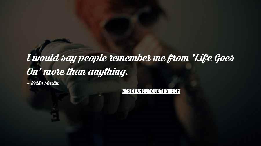 Kellie Martin Quotes: I would say people remember me from 'Life Goes On' more than anything.