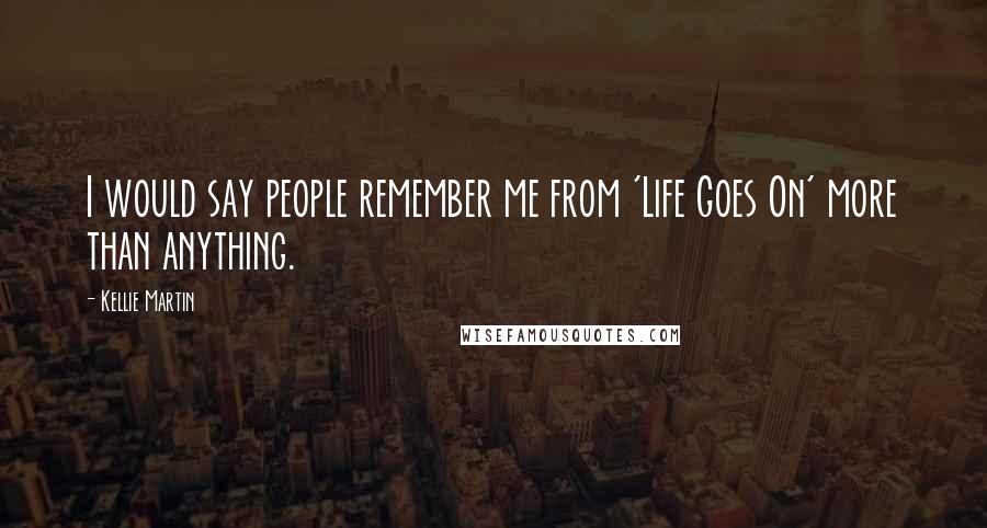 Kellie Martin Quotes: I would say people remember me from 'Life Goes On' more than anything.