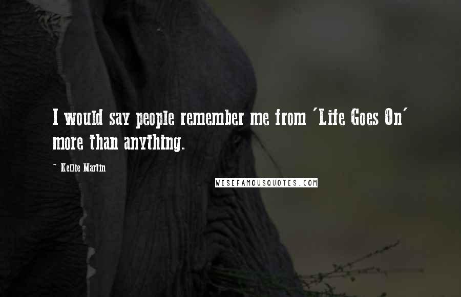 Kellie Martin Quotes: I would say people remember me from 'Life Goes On' more than anything.