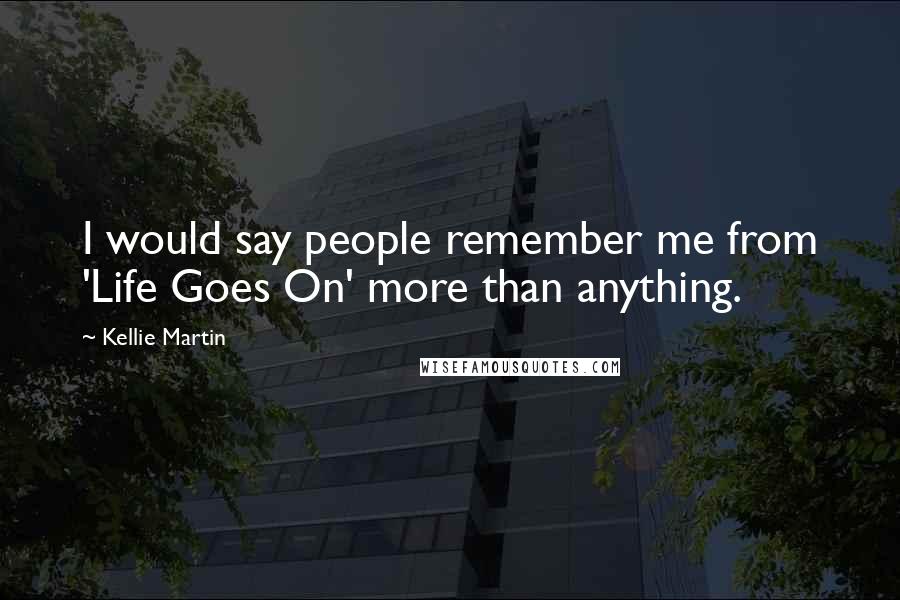 Kellie Martin Quotes: I would say people remember me from 'Life Goes On' more than anything.