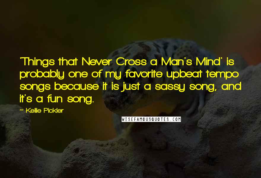 Kellie Pickler Quotes: 'Things that Never Cross a Man's Mind' is probably one of my favorite upbeat tempo songs because it is just a sassy song, and it's a fun song.