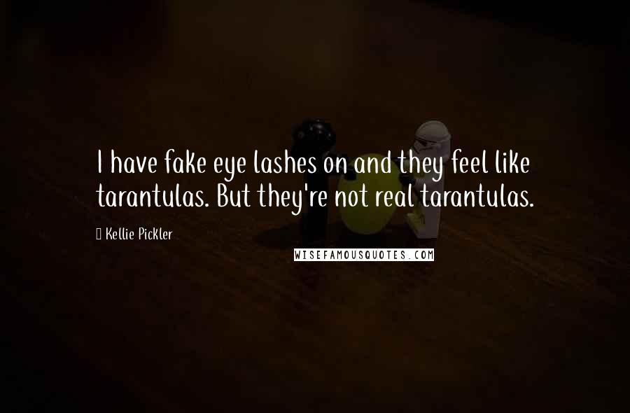 Kellie Pickler Quotes: I have fake eye lashes on and they feel like tarantulas. But they're not real tarantulas.