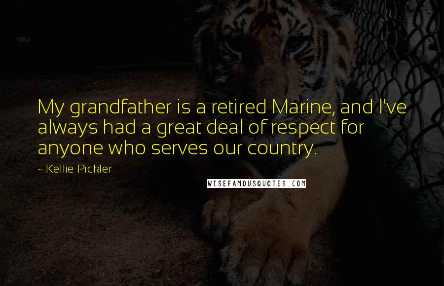 Kellie Pickler Quotes: My grandfather is a retired Marine, and I've always had a great deal of respect for anyone who serves our country.