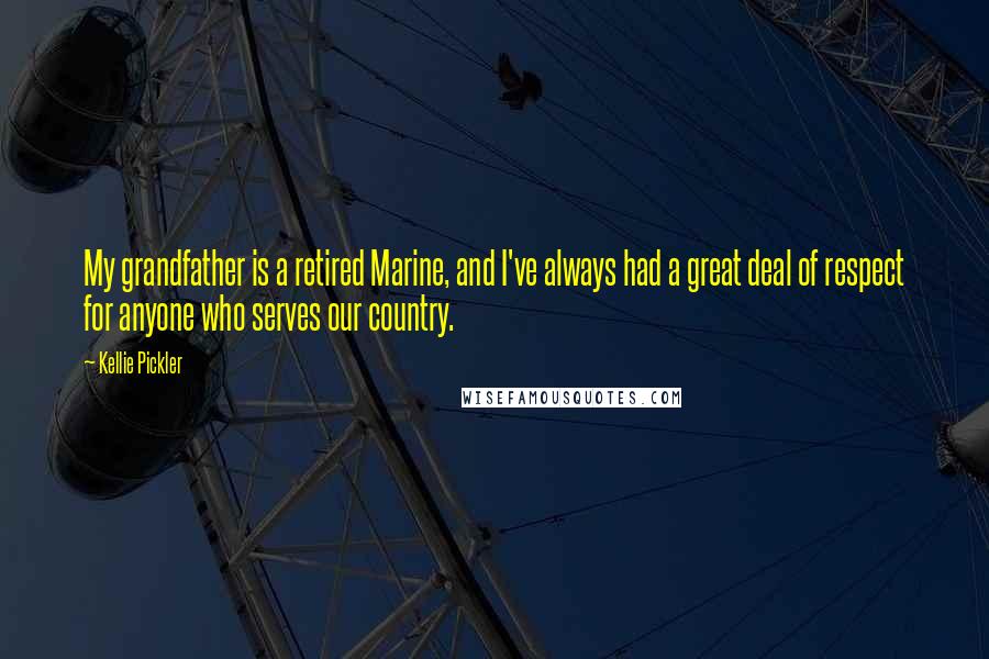 Kellie Pickler Quotes: My grandfather is a retired Marine, and I've always had a great deal of respect for anyone who serves our country.