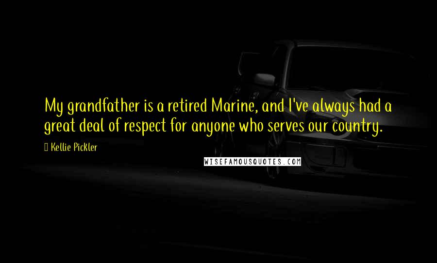 Kellie Pickler Quotes: My grandfather is a retired Marine, and I've always had a great deal of respect for anyone who serves our country.