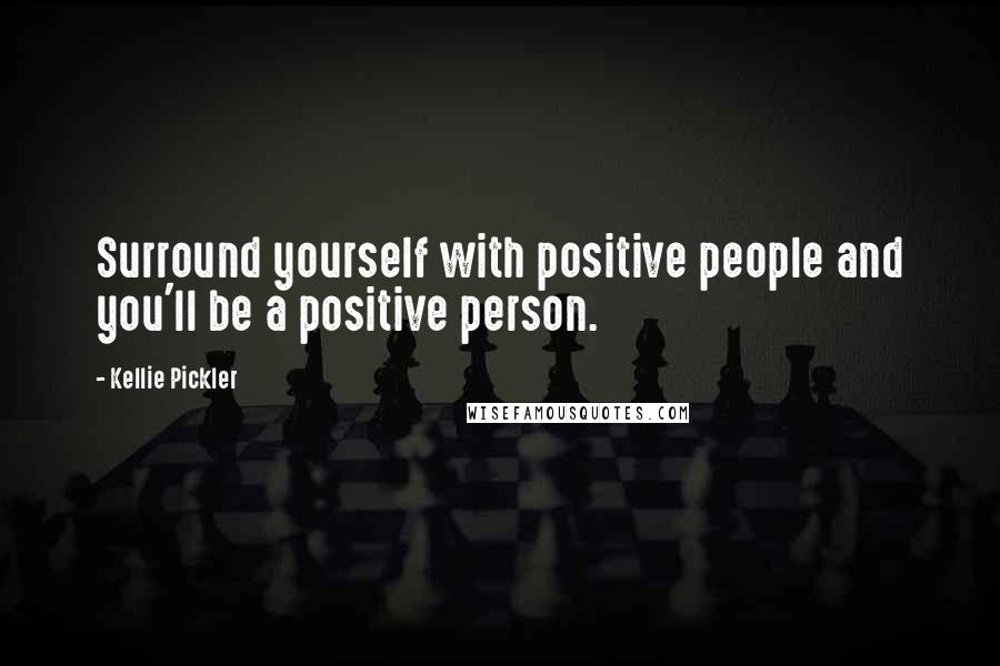 Kellie Pickler Quotes: Surround yourself with positive people and you'll be a positive person.