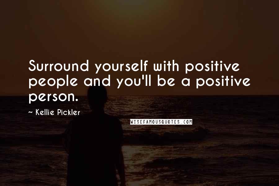 Kellie Pickler Quotes: Surround yourself with positive people and you'll be a positive person.