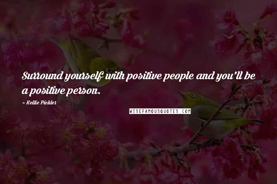 Kellie Pickler Quotes: Surround yourself with positive people and you'll be a positive person.