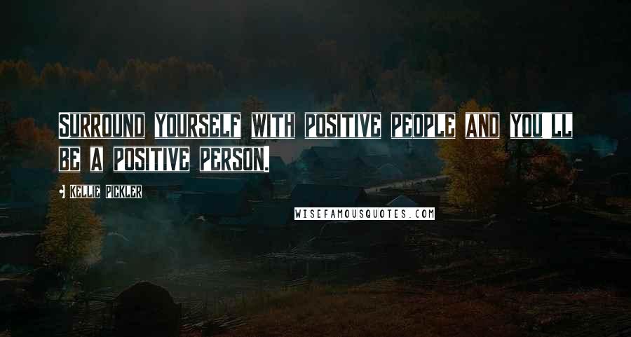 Kellie Pickler Quotes: Surround yourself with positive people and you'll be a positive person.