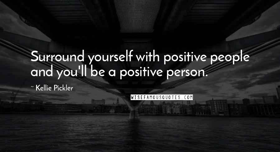 Kellie Pickler Quotes: Surround yourself with positive people and you'll be a positive person.