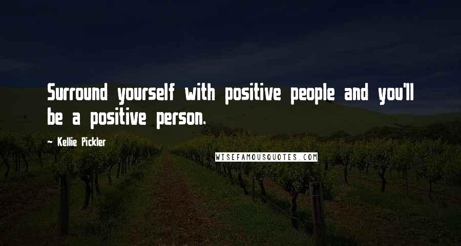 Kellie Pickler Quotes: Surround yourself with positive people and you'll be a positive person.