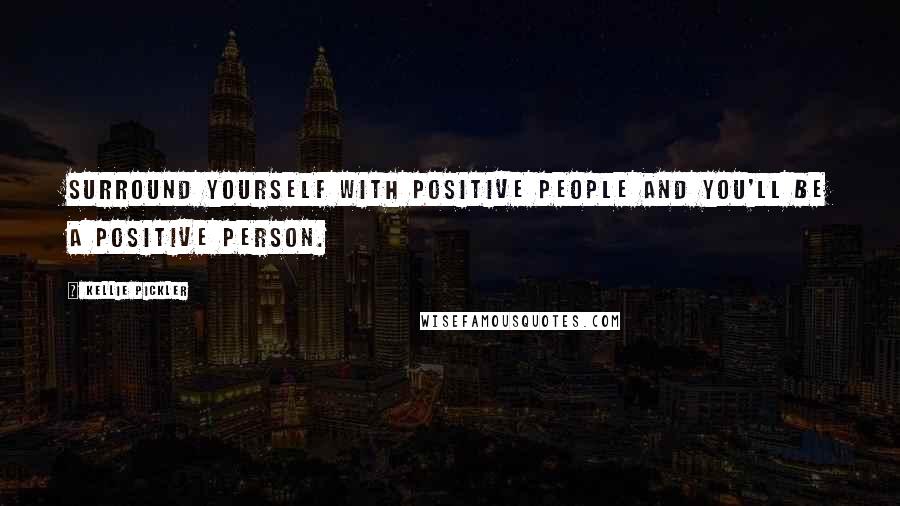 Kellie Pickler Quotes: Surround yourself with positive people and you'll be a positive person.