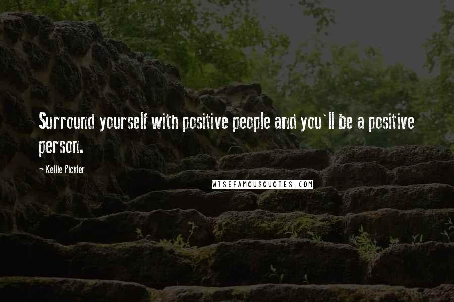 Kellie Pickler Quotes: Surround yourself with positive people and you'll be a positive person.