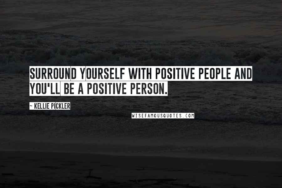 Kellie Pickler Quotes: Surround yourself with positive people and you'll be a positive person.